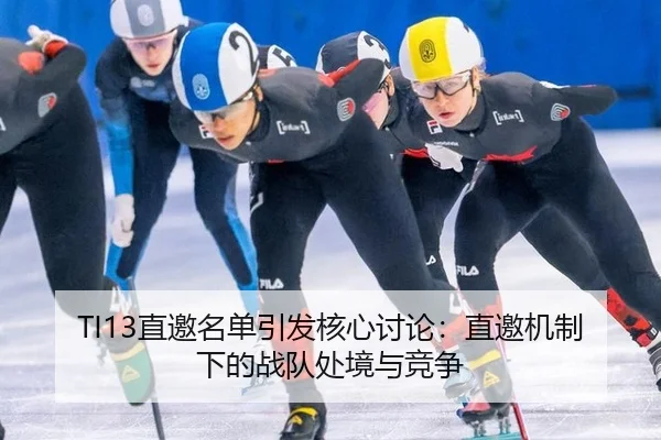 TI13直邀名单引发核心讨论：直邀机制下的战队处境与竞争